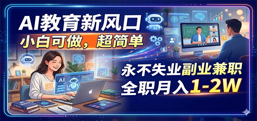 AI教育新风口，小白可做，超简单，永不失业副业兼职 全职月入1-2W-资源站