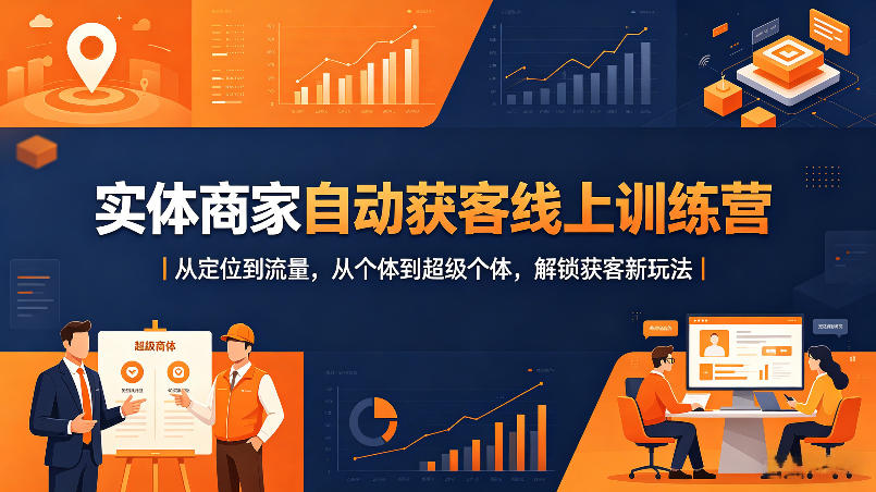实体商家自动获客线上训练营｜从定位到流量，从个体到超级个体，解锁获客新玩法-资源站