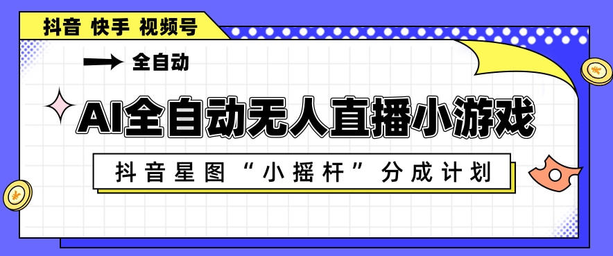 AI全自动直播小游戏，抖音星图小摇杆分成计划，支持多账号矩阵化运营【揭秘】-资源站