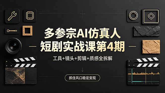 多参宗AI仿真人短剧实战课第4期，工具+镜头+剪辑+质感全拆解，抓住风口稳定变现-资源站