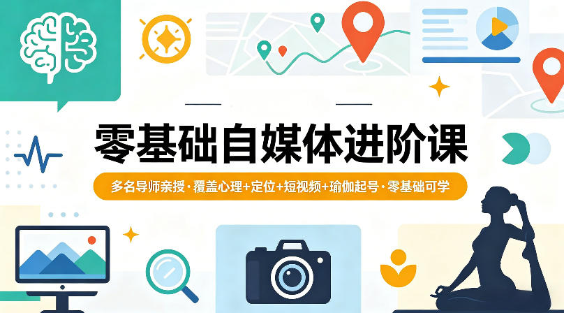 零基础自媒体进阶课，多名导师亲授，覆盖心理+定位+短视频+瑜伽起号，零基础可学-资源站
