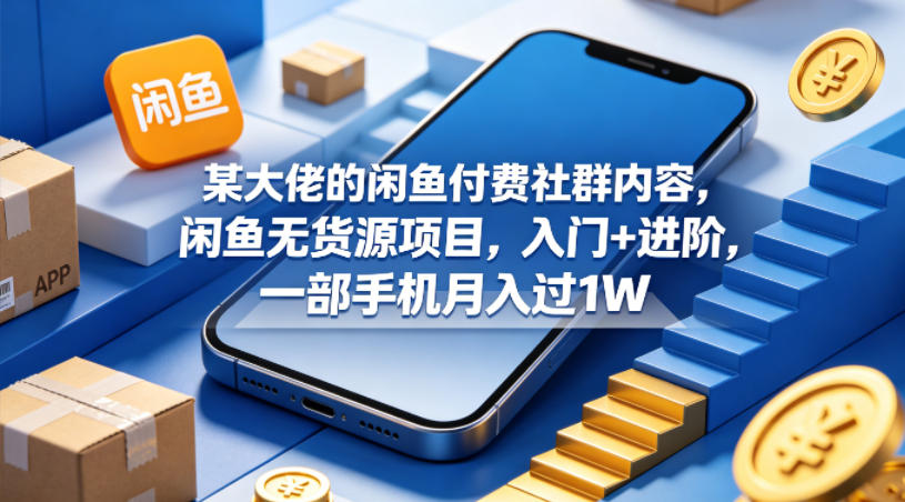 某大佬的闲鱼付费社群内容，闲鱼无货源项目，入门+进阶，一部手机月入过1W-资源站
