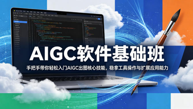 AIGC软件基础班，手把手带你轻松入门AIGC出图核心技能，稳拿工具操作与扩展应用能力-资源站