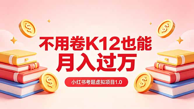 黄岛主小红书考题虚拟项目1.0：不用卷K12也能月入过万(价值2988的课程-资源站