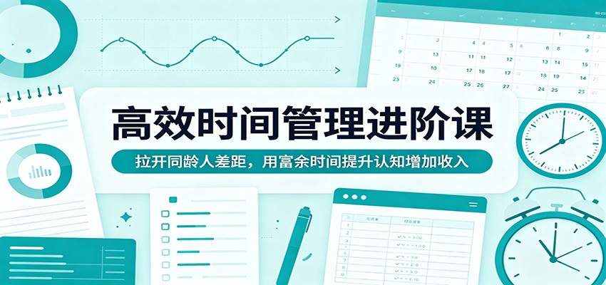 高效时间管理进阶课：拉开同龄人差距，用富余时间提升认知增加收入-资源站