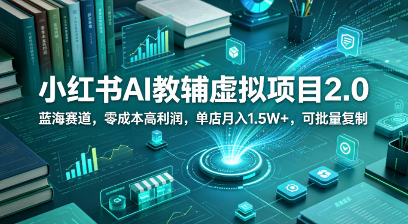 小红书AI教辅虚拟项目2.0，蓝海赛道，零成本高利润，单店月入1.5W+，可批量复制-资源站