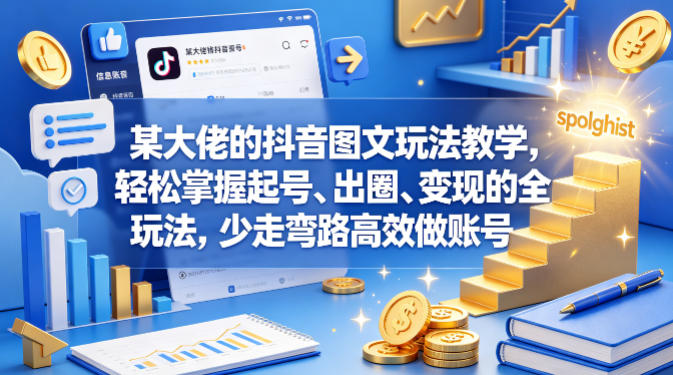 某大佬的抖音图文玩法教学，轻松掌握起号、出圈、变现的全套玩法，少走弯路高效做账号-资源站