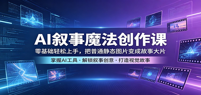 AI叙事魔法创作课：零基础轻松上手，把普通静态图片变成故事大片-资源站