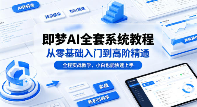 即梦AI全套系统教程，从零基础入门到高阶精通，全程实战教学，小白也能快速上手(更新0503)-资源站