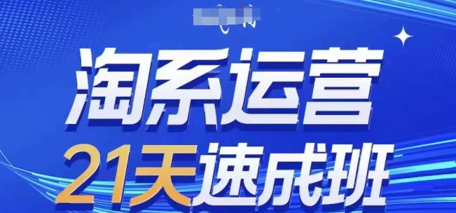淘系运营21天速成班，0基础轻松搞定淘系运营，不做假把式，快速复制落地(更新26年4月)-资源站