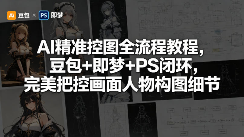 AI精准控图全流程教程，豆包+即梦+PS闭环，完美把控画面人物构图细节-资源站