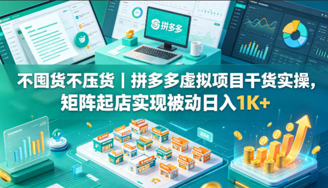 不囤货不压货｜拼多多虚拟项目干货实操，矩阵起店实现被动日入1K+【揭秘】-资源站