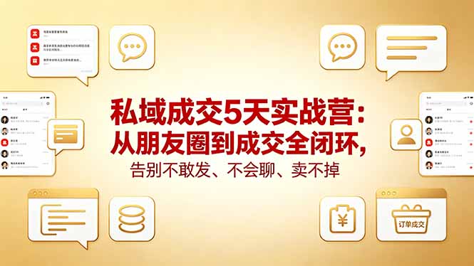 私域成交5天实战营：从朋友圈到成交全闭环，告别不敢发、不会聊、卖不掉-资源站