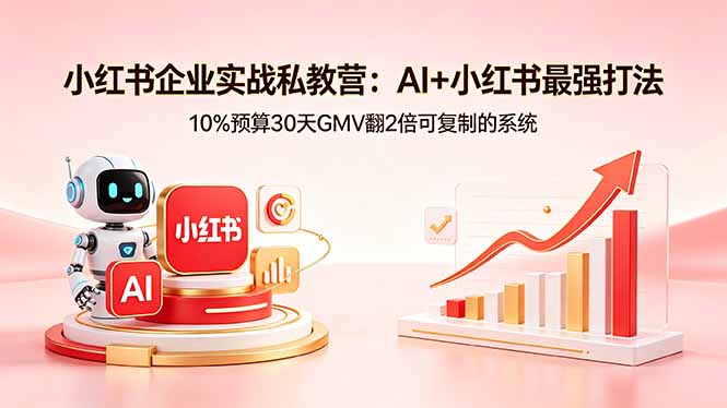 小红书企业实战私教营：AI+小红书最强打法，10%预算30天GMV翻2倍可复制的系统-资源站