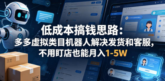 低成本搞钱思路：多多虚拟类目机器人解决发货和客服，不用盯店也能月入1-5W【揭秘】-资源站