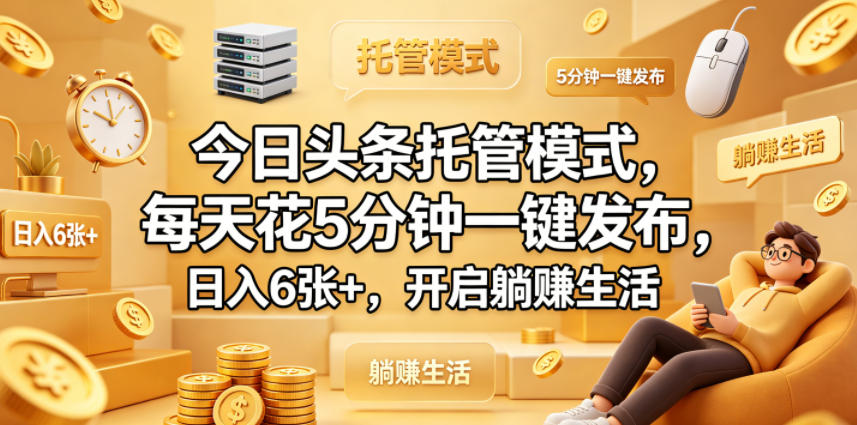 今日头条托管模式，每天花5分钟一键发布，日入6张+，开启躺賺生活【揭秘】-资源站