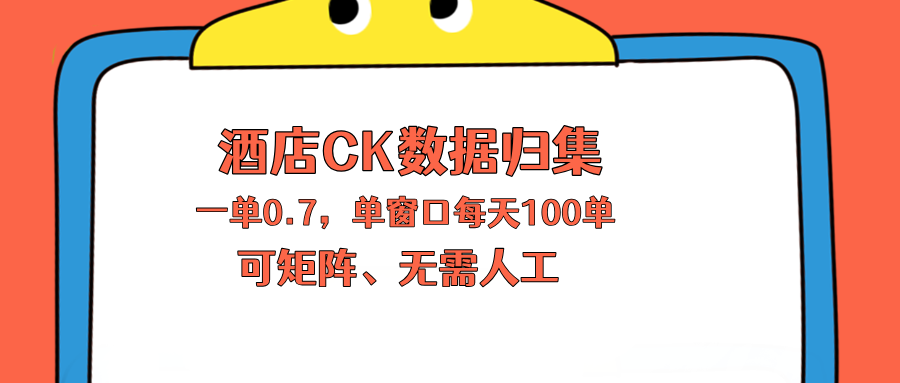上班也能玩的酒店CK数据归集，一单0.7单窗口每天可做100单，一个人就能矩阵操作-资源站