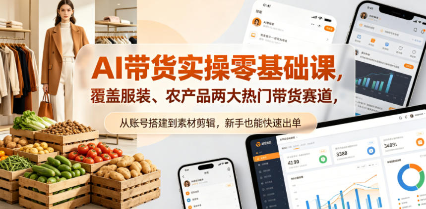 AI带货实操零基础课，覆盖服装、农产品两大热门带货赛道，从账号搭建到素材剪辑，新手也能快速出单-资源站