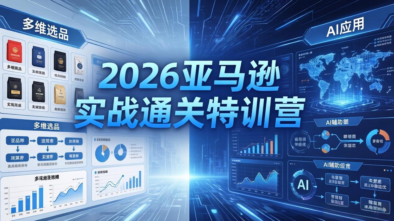 2026亚马逊实战通关特训营-5月8更新，多维选品+渐进式打法+AI应用，从0到1打造盈利店铺-资源站