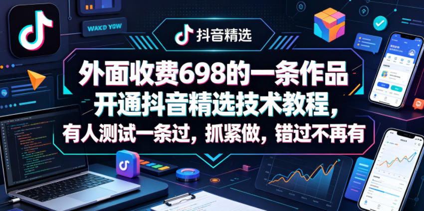 外面收费698的一条作品开通抖音精选技术教程，有人测试一条过，抓紧做，错过不再有-资源站