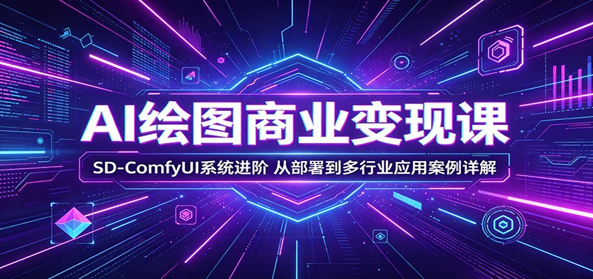 AI绘图商业变现课：SD-ComfyUI系统进阶，从部署到多行业应用案例详解-资源站