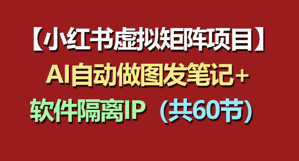 小红书虚拟矩阵项目：软件隔离IP+AI自动做图发笔记(共60节)-资源站