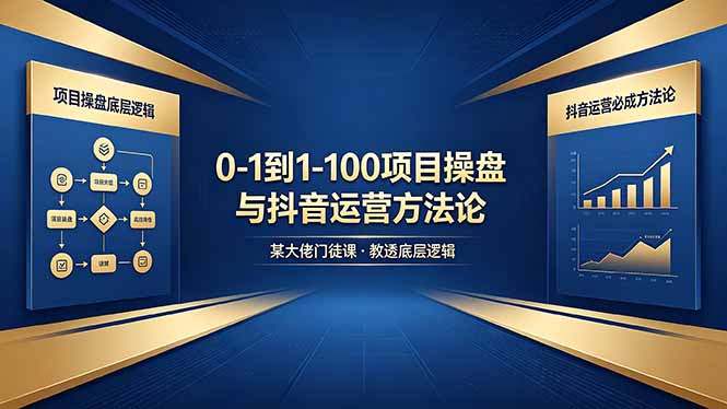 0-1到1-100怎么建？某大佬门徒课教透项目操盘底层逻辑+抖音运营必成方法论-资源站