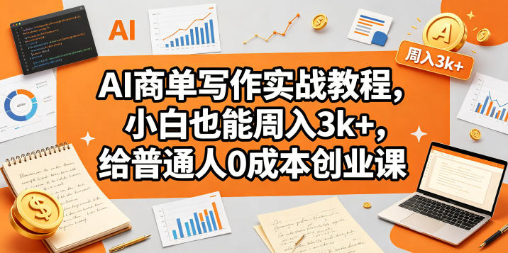 AI商单写作实战教程，小白也能周入3k+，给普通人0成本创业课-资源站
