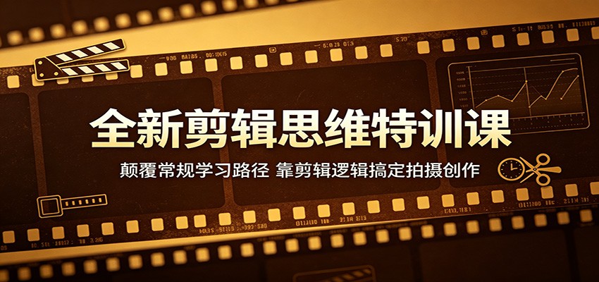 全新剪辑思维特训课：颠覆常规学习路径，靠剪辑逻辑搞定拍摄创作-资源站