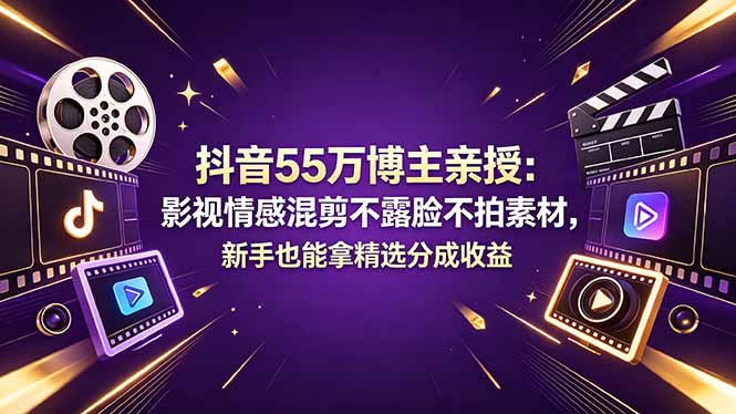 抖音55万博主亲授：影视情感混剪不露脸不拍素材，新手也能拿精选分成收益-资源站