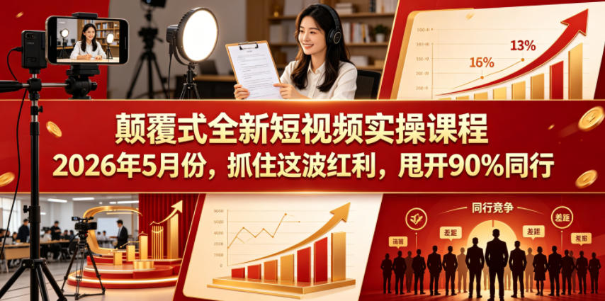 颠覆式全新短视频实操课程2026年5月份，抓住这波红利，甩开90%同行-资源站
