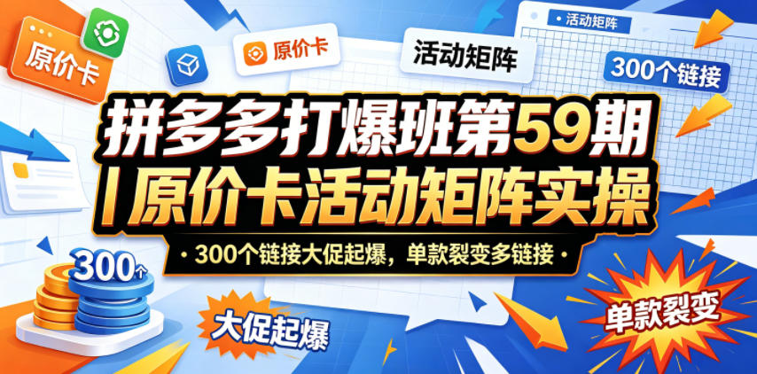 拼多多打爆班第59期｜原价卡活动矩阵实操，300个链接大促起爆，单款裂变多链接-资源站