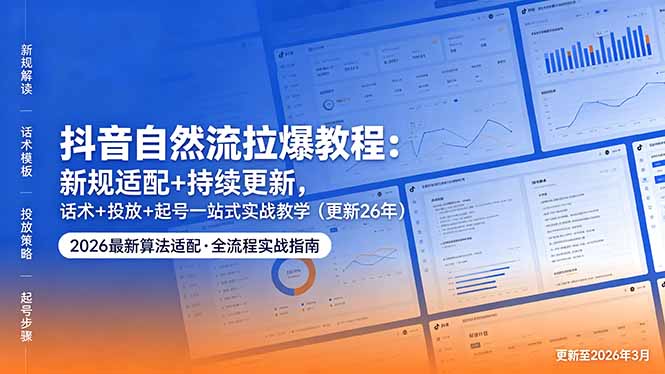 抖音自然流拉爆教程：新规适配+持续更新，话术+投放+起号一站式实战教学(更新26年5月11-资源站