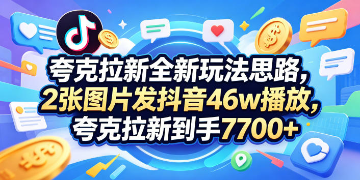 夸克拉新全新玩法思路，2张图片发抖音46w播放，夸克拉新到手7700+，3385字完整教程附上【付费文章】-资源站