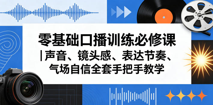 零基础口播训练必修课｜声音、镜头感、表达节奏、气场自信全套手把手教学-资源站