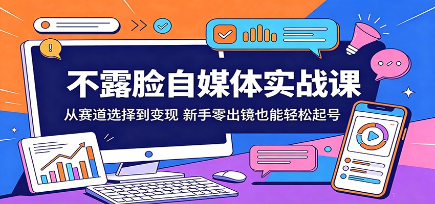 不露脸自媒体实战课：从赛道选择到变现，新手零出镜也能轻松起号-资源站
