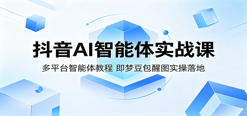 抖音AI智能体实战课：多平台智能体教程，即梦豆包醒图实操落地-资源站