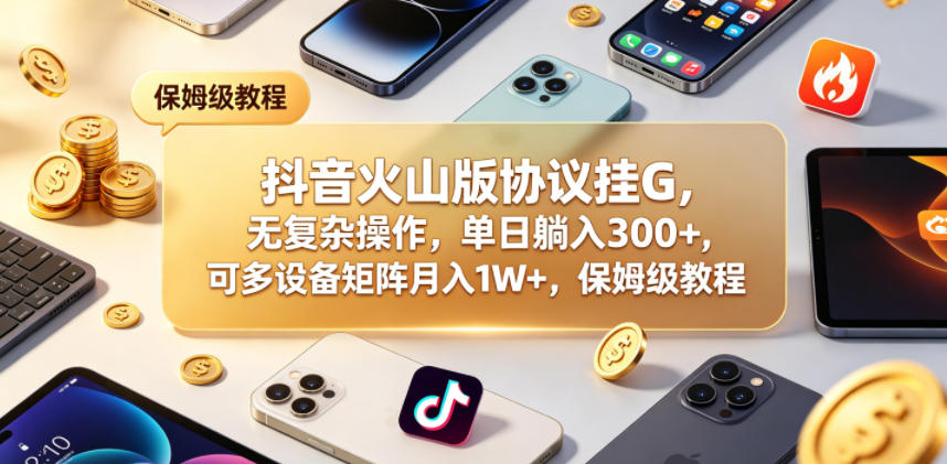 抖音火山版协议挂G，无复杂操作，单日躺入300+，可多设备矩阵月入1W+，保姆级教程【揭秘】-资源站