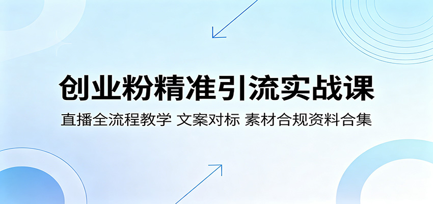 创业粉精准引流实战课：直播全流程教学，文案对标，素材合规资料合集-资源站