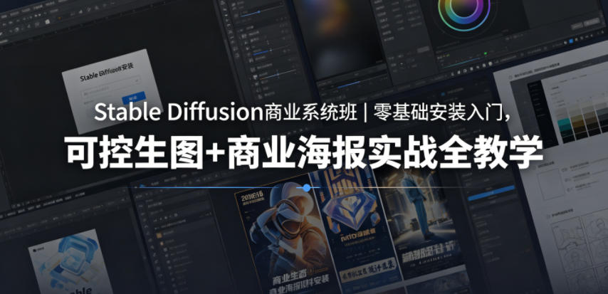 Stable Diffusion商业系统班｜零基础安装入门，可控生图+商业海报实战全教学-资源站