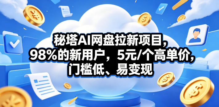秘塔AI网盘拉新项目，98％的新用户，5元/个高单价，门槛低、易变现-资源站