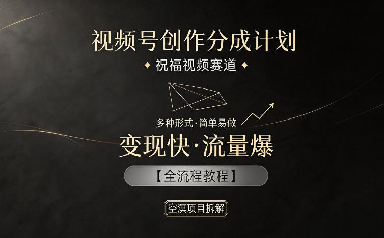 视频号创作分成计划，祝福视频赛道，多种制作形式，简单易做，变现快流量爆【全流程教程】-资源站