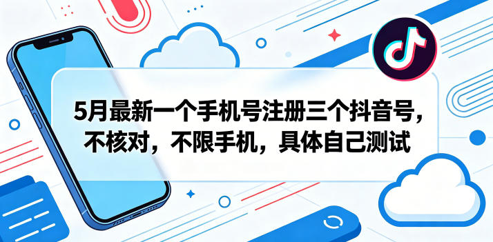 5月最新一个手机号注册三个抖音号，不核对，不限手机，具体自己测试-资源站