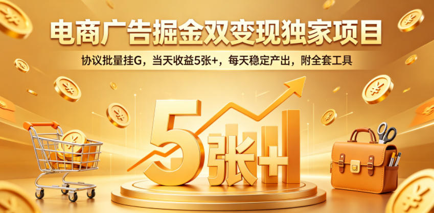 电商广告掘金双变现独家项目,协议批量挂G,当天收益5张+,每天稳定产出,附全套工具【揭秘】-资源站