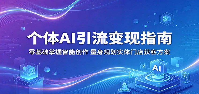 个体AI引流变现指南：零基础掌握智能创作，量身规划实体门店获客方案-资源站