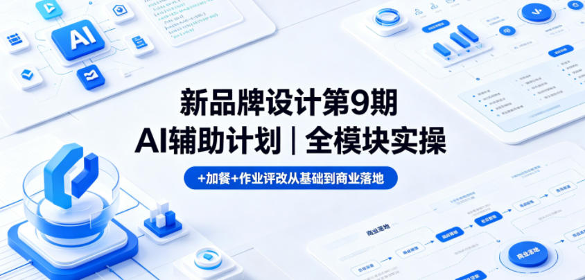 新品牌设计第9期AI辅助计划｜全模块实操+加餐+作业评改从基础到商业落地-资源站