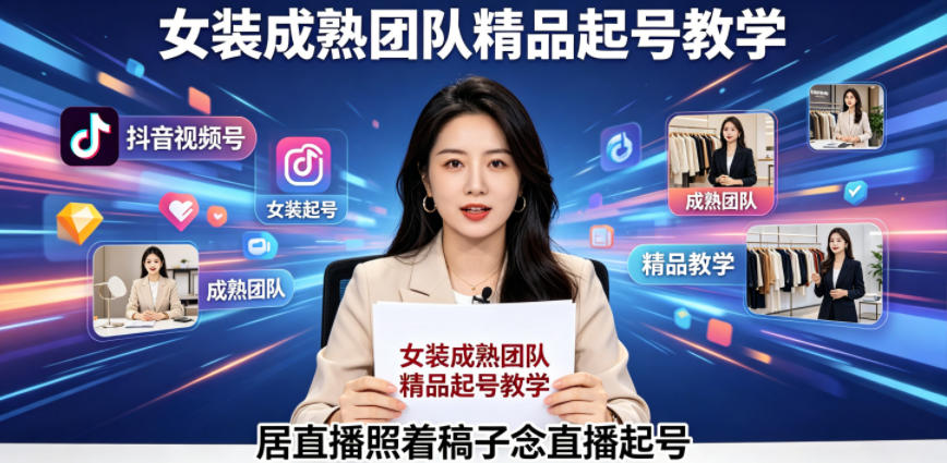 抖音视频号绿幕直播，女装成熟团队打造精品起号教学，居直播照着稿子念直播起号-资源站
