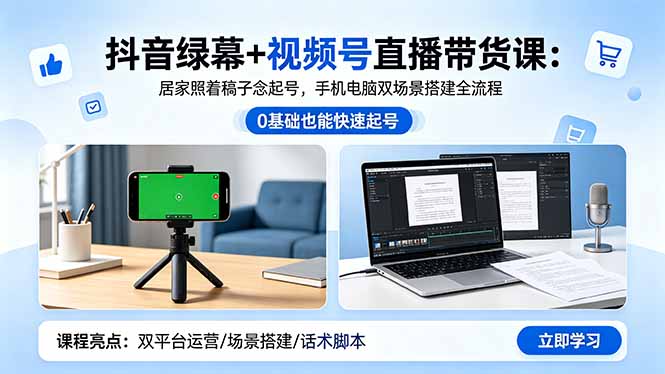 抖音绿幕+视频号直播带货课：居家照着稿子念起号，手机电脑双场景搭建全流程-资源站