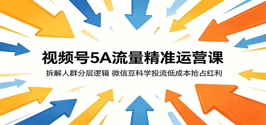 视频号5A流量精准运营课：拆解人群分层逻辑，微信豆科学投流低成本抢占红利-资源站