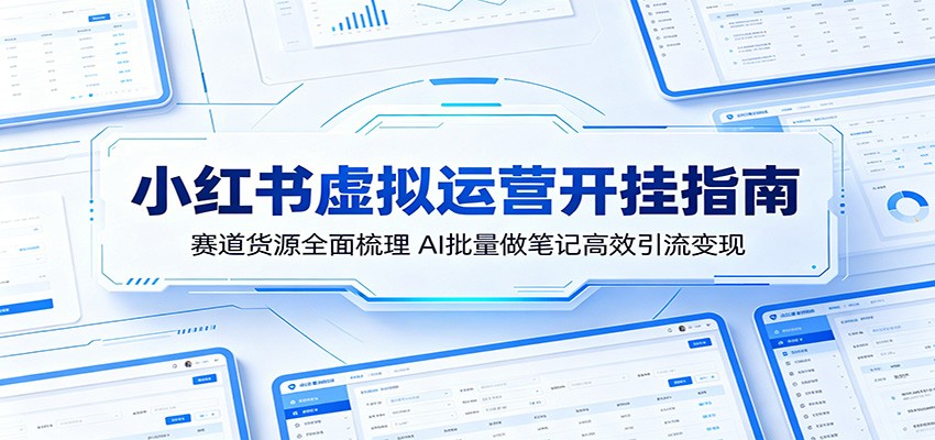 小红书虚拟运营开挂指南：赛道货源全面梳理，AI批量做笔记高效引流变现-资源站